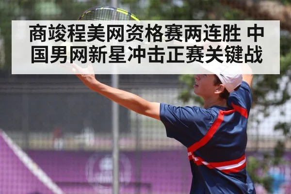 商竣程美网资格赛两连胜 中国男网新星冲击正赛关键战