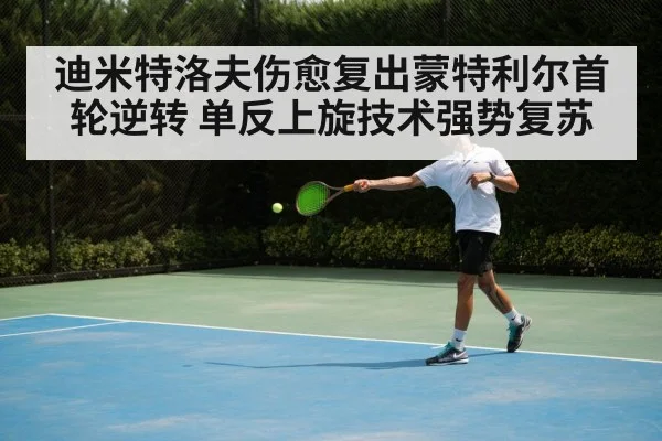 迪米特洛夫伤愈复出蒙特利尔首轮逆转 单反上旋技术强势复苏