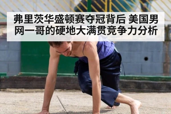弗里茨华盛顿赛夺冠背后 美国男网一哥的硬地大满贯竞争力分析