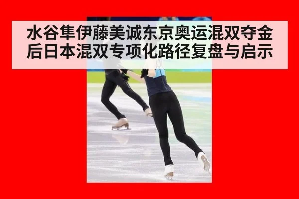 水谷隼伊藤美诚东京奥运混双夺金后日本混双专项化路径复盘与启示